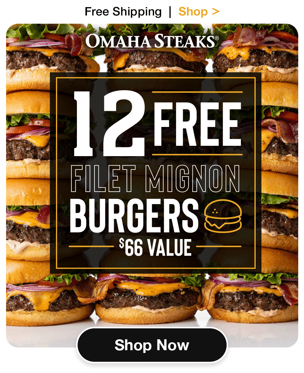 Free Shipping | Shop >    OMAHA STEAKS® 12 FREE FILET MIGNON BURGERS  $66 VALUE  SHOP NOW 