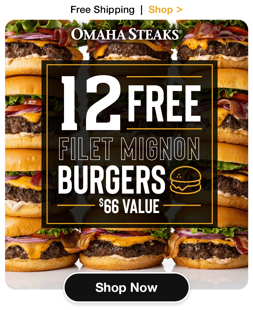 Free Shipping | Shop >    OMAHA STEAKS® 12 FREE FILET MIGNON BURGERS  $66 VALUE  SHOP NOW 