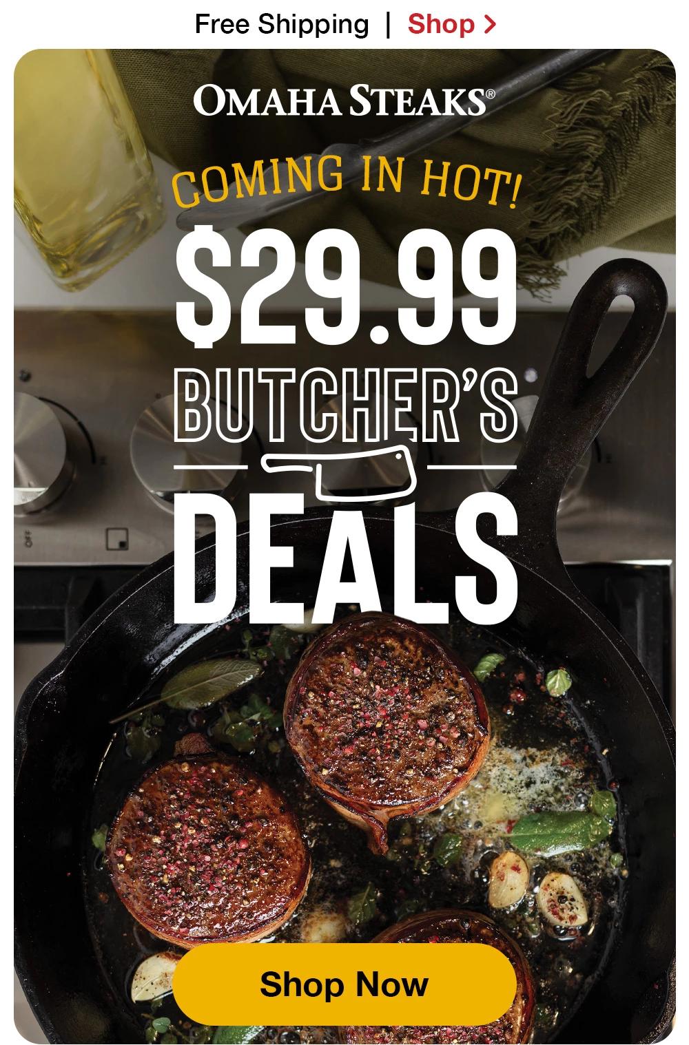 Free Shipping | Shop >  OMAHA STEAKS® | COMING IN HOT! $29.99 BUTCHER'S DEALS || Shop Now