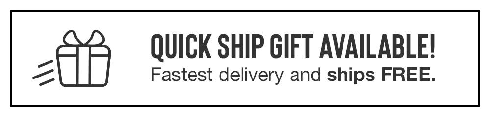 QUICK SHIP GIFT AVAILABLE! Fastest delivery and ships FREE.