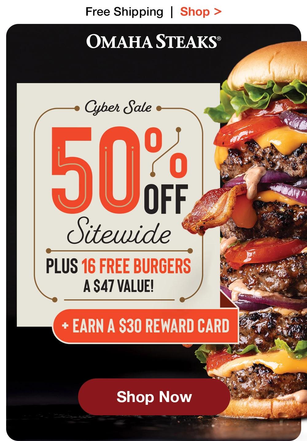 Free Shipping | Shop > OMAHA STEAKS® - Cyber Sale 50% OFF Sitewide PLUS 16 FREE BURGERS A S47 VALUE! + EARN A S30 REWARD CARD || Shop Now