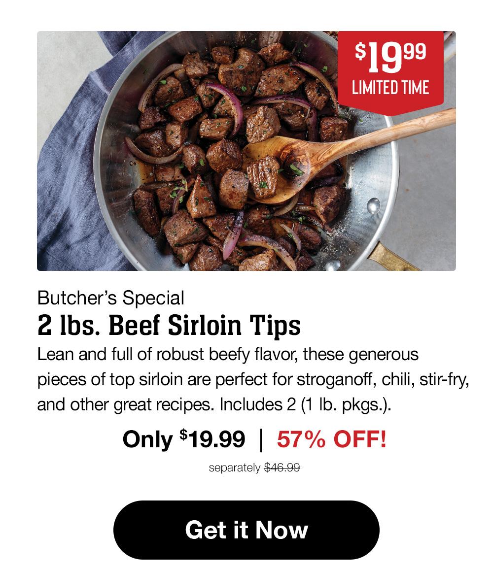 Butcher's Special | 2 Ibs. Beef Sirloin Tips - Lean and full of robust beefy flavor, these generous pieces of top sirloin are perfect for stroganoff, chili, stir-fry, and other great recipes. Includes 2 (1 lb. pkgs.). Only $19.99 | 58% OFF! separately $46.99 || Get it Now