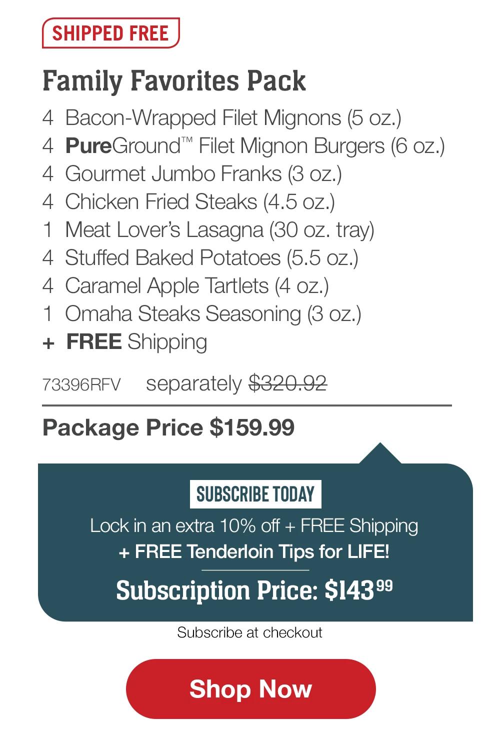SHIPPED FREE | Family Favorites Pack - 4 Bacon-Wrapped Filet Mignons (5 oz.) - 4 PureGround™ Filet Mignon Burgers (6 oz.) - 4 Gourmet Jumbo Franks (3 oz.) - 4 Chicken Fried Steaks (4.5 oz.) - 1 Meat Lover's Lasagna (30 oz. tray) - 4 Stuffed Baked Potatoes (5.5 oz.) - 4 Caramel Apple Tartlets (4 oz.) - 1 Omaha Steaks Seasoning (3 oz.) + FREE Shipping - 73396RFV separately $320.92 | Package Price $159.99 || Shop Now