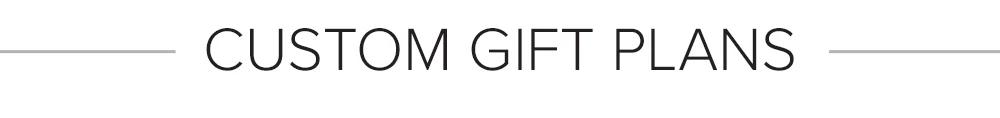 CUSTOM GIFT PLANS