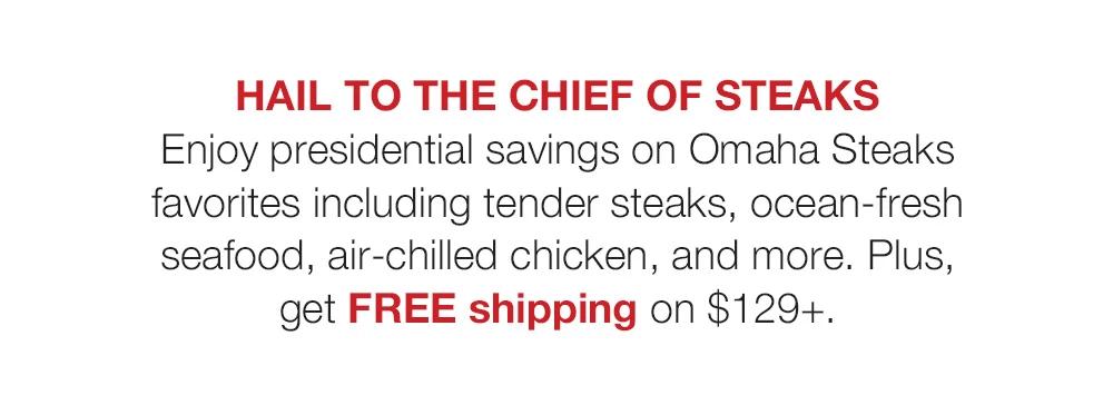 Hail to the Chief of Steaks | Enjoy presidential savings on Omaha Steaks favorites including tender steaks, ocean-fresh seafood, air-chilled chicken, and more. Plus, get FREE shipping on $129+.