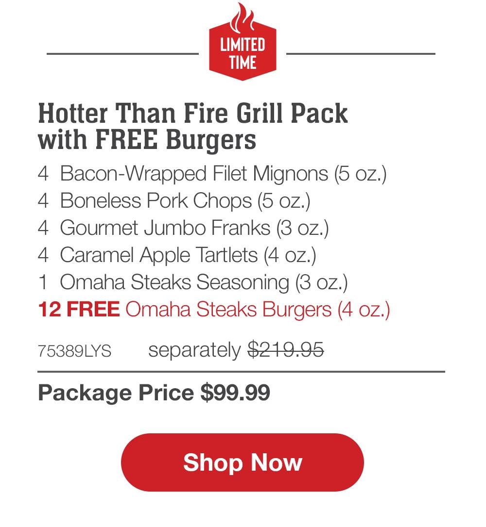 LIMITED TIME | Hotter Than Fire Grill Pack with FREE Burgers - 4  Bacon-Wrapped Filet Mignons (5 oz.) - 4  Boneless Pork Chops (5 oz.) - 4  Gourmet Jumbo Franks (3 oz.) - 4  Caramel Apple Tartlets (4 oz.) - 1  Omaha Steaks Seasoning (3 oz.) - 12 FREE Omaha Steaks Burgers (4 oz.) - 75389LYS separately $209.95 | Package Price $99.99