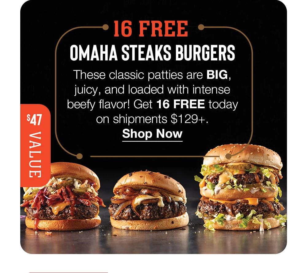 16 FREE OMAHA STEAKS BURGERS - These classic patties are BIG, juicy, and loaded with intense beefy flavor! Get 16 FREE today on shipments $129+. || Shop Now || $47 VALUE