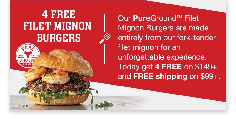 4 FREE FILET MIGNON BURGERS | Our PureGround™ Filet Mignon Burgers are made entirely from our fork-tender filet mignon for an unforgettable experience. Today get 4 FREE on $149+ and FREE shipping on $99+.