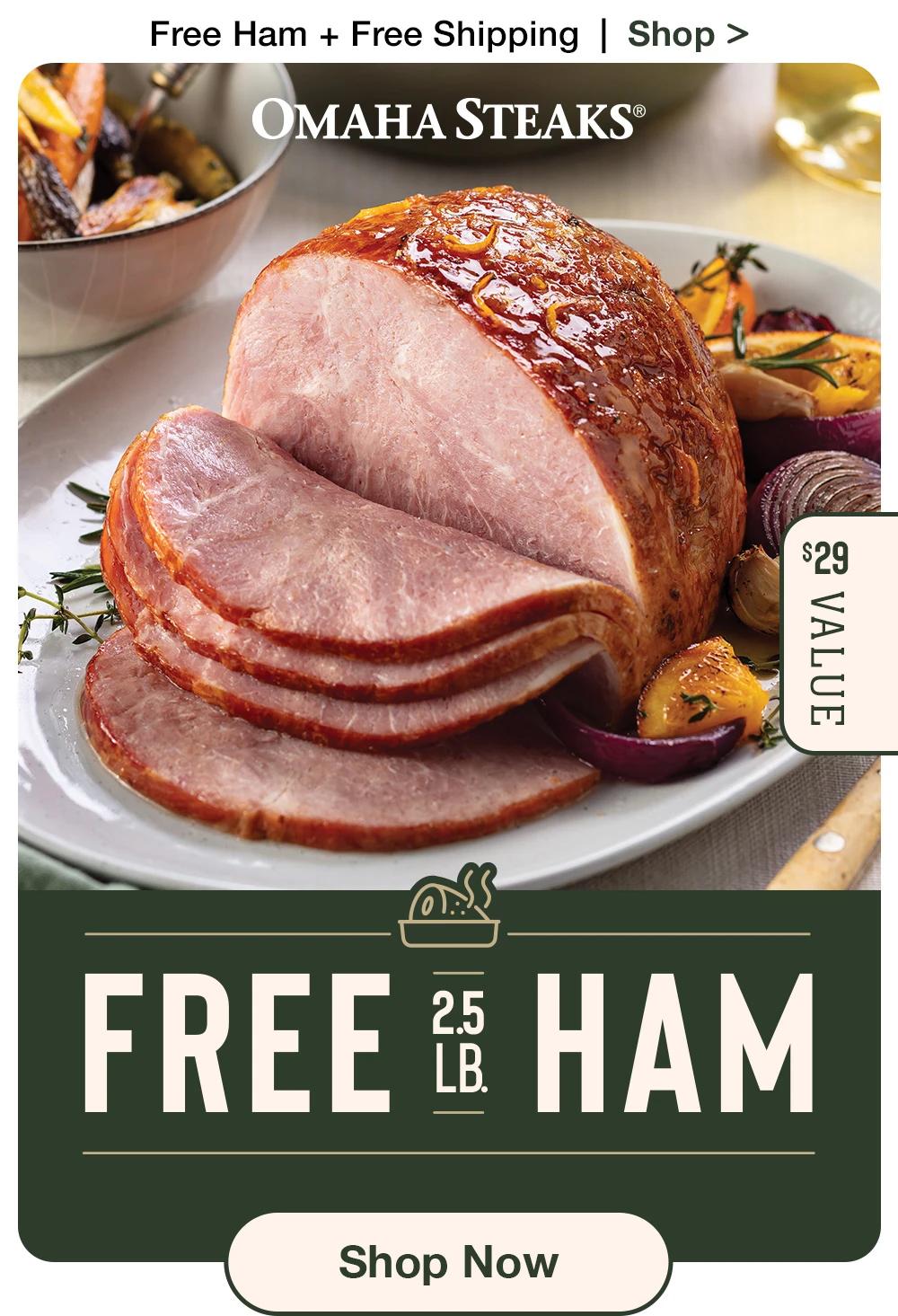 Free Ham + Free Shipping  |  Shop >  OMAHA STEAKS® | $29 Value | FREE 2.5LB. HAM || SHOP NOW