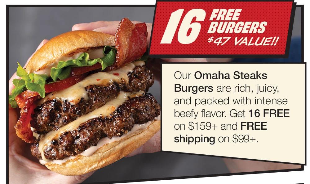 16 FREE BURGERS - $47 VALUE!! Our Omaha Steaks Burgers are rich, juicy, and packed with intense beefy flavor. Get 16 FREE on $159+ and FREE shipping on $99+.