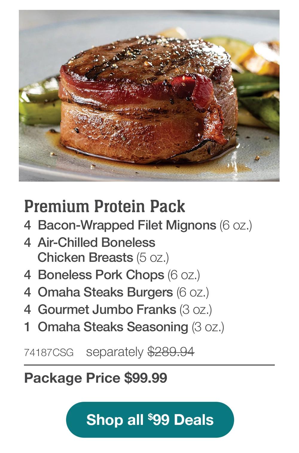 Premium Protein Pack - 4 Bacon-Wrapped Filet Mignons (6 oz.) - 4 Air-Chilled Boneless Chicken Breasts (5 oz.) - 4 Boneless Pork Chops (6 oz.) - 4 Omaha Steaks Burgers (6 oz.) - 4 Gourmet Jumbo Franks (3 oz.) - 1 jar Omaha Steaks Seasoning (3 oz.) - 74187CSG separately $289.94 | Package Price $99.99 || Shop all $99 Deals