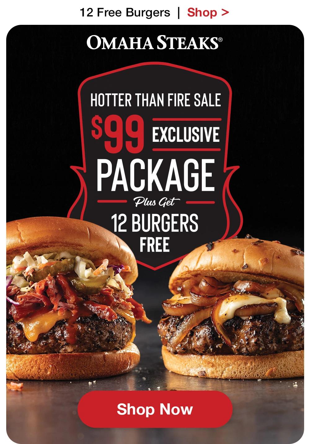 12 Free Burgers | Shop >  OMAHA STEAKS® | HOTTER THAN FIRE SALE $99 EXCLUSIVE PACKAGE Plus Get 12 BURGERS FREE || Shop Now