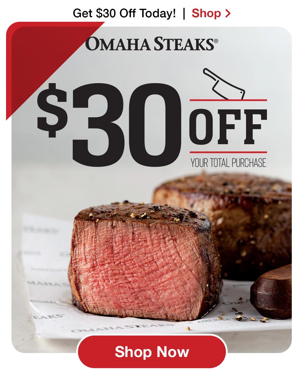 Get $30 Off Today! | Shop >  ÓMAHA STEAKS® $30 OFF Your Total Purchase || Shop Now