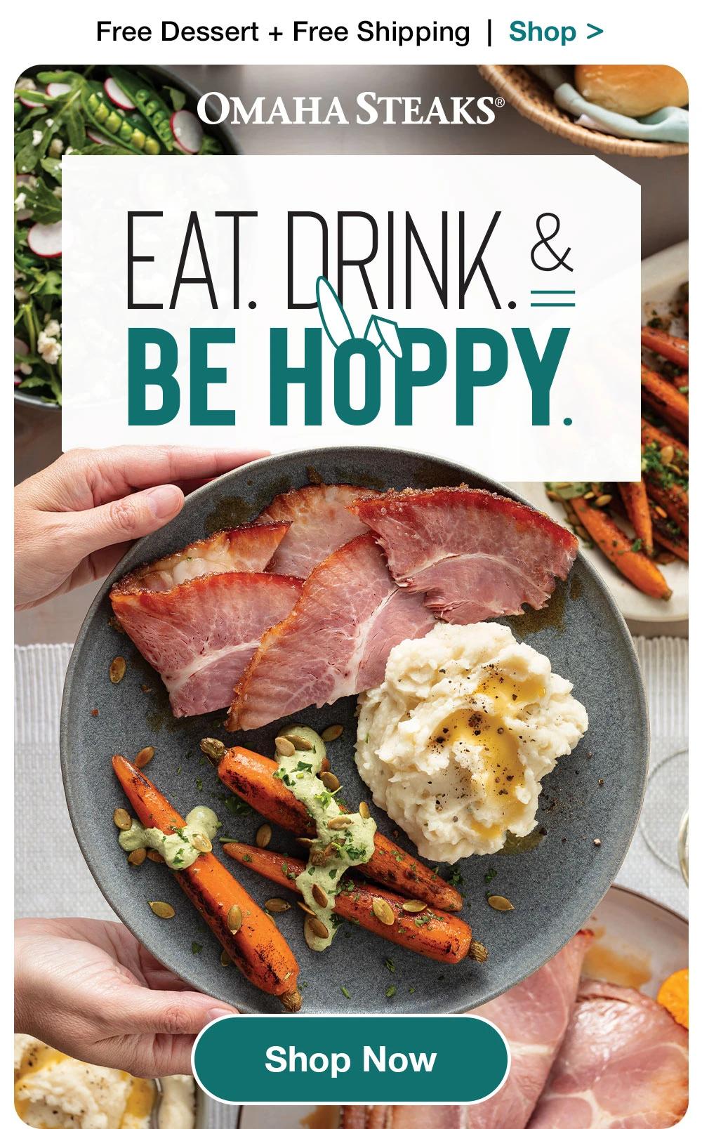 Free Dessert + Free Shipping  |  Shop >    OMAHA STEAKS®  EAT. DRINK. & BE HOPPY.  SHOP NOW 