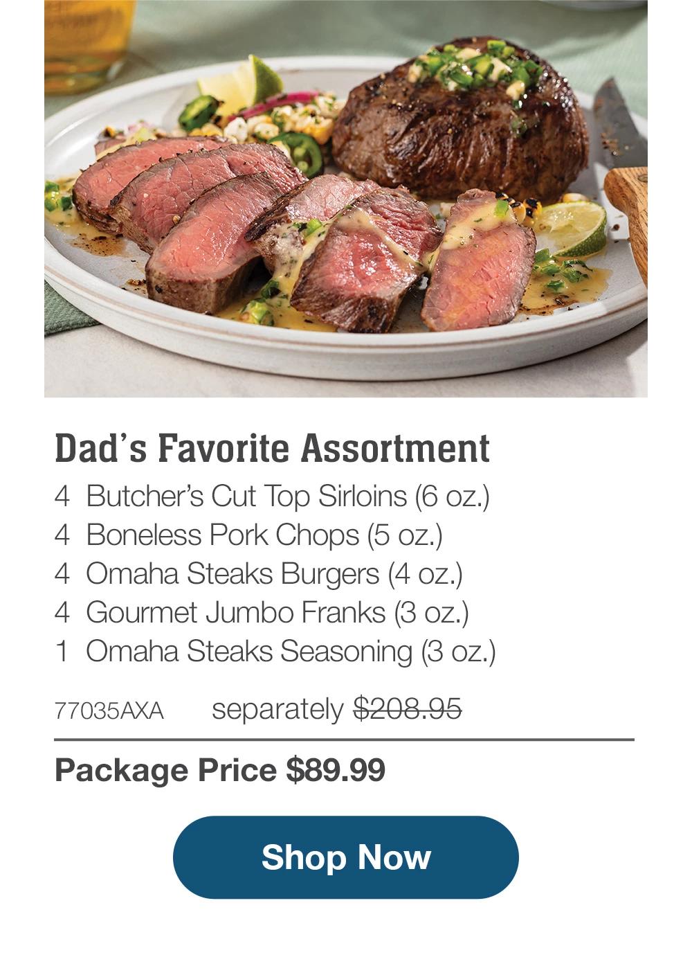 Dad's Favorite Assortment - 4  Butcher's Cut Top Sirloins (6 oz.) - 4  Boneless Pork Chops (5 oz.) - 4  Omaha Steaks Burgers (4 oz.) - 4  Gourmet Jumbo Franks (3 oz.) - 1  Omaha Steaks Seasoning (3 oz.) - 77035AXA separately $208.95 | Package Price $89.99 || SHOP NOW