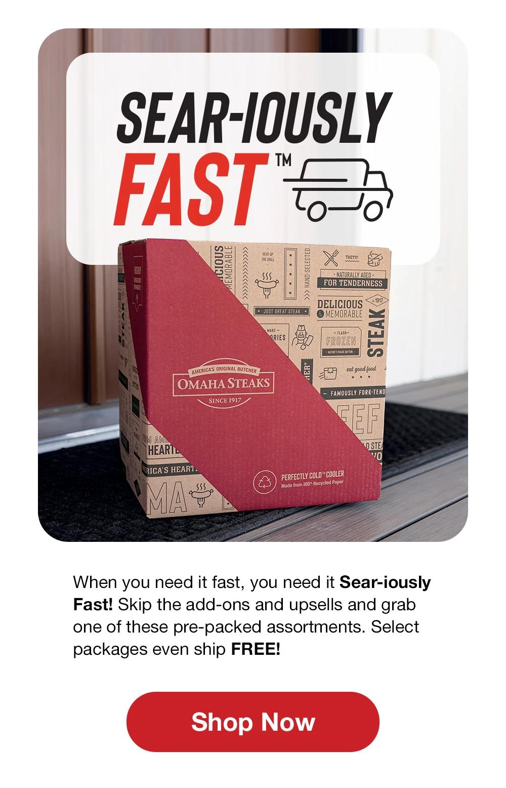 SEAR-IOUSLY FAST™ | When you need it fast, you need it Sear-iously Fast! Skip the add-ons and upsells and grab one of these pre-packed assortments. Select packages even ship FREE! || Shop Now