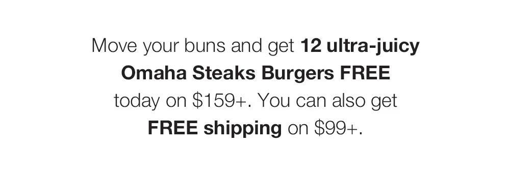 Move your buns and grab this epic holiday gift! Get 12 ultra-juicy Omaha Steaks Burgers FREE today on $159+. You can _also get FREE shipping on $99+.