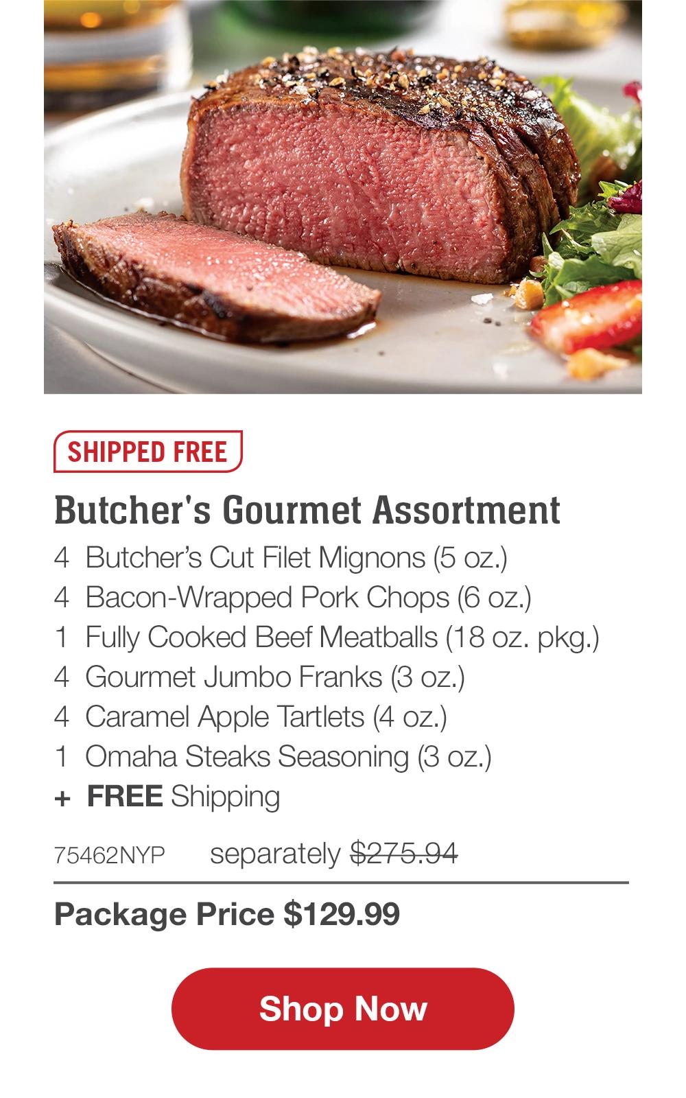 SHIPPED FREE | Butcher's Gourmet Assortment - 4 Butcher's Cut Filet Mignons (5 oz.) - 4 Bacon-Wrapped Pork Chops (6 oz.) - 1 Fully Cooked Beef Meatballs (18 oz. pkg.) - 4 Gourmet Jumbo Franks (3 oz.) - 4 Caramel Apple Tartlets (4 oz.) - 1 Omaha Steaks Seasoning (3 oz.) + FREE Shipping - 75462NYP separately $275.94 | Package Price $129.99 || Shop Now