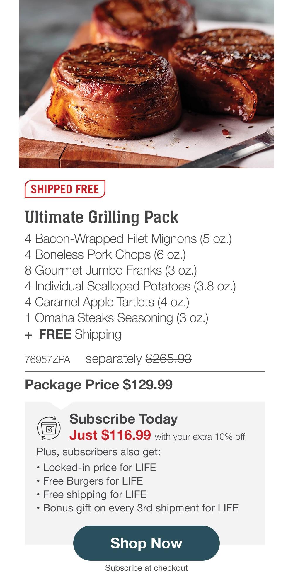 SHIPPED FREE | Ultimate Grilling Pack - 76957ZPA separately $265.93 | Package Price $129.99 | Subscribe Today - Just $116.99 with your extra 10% off Plus, subscribers also get: Locked-in price for LIFE | Free Burgers for LIFE | Free shipping for LIFE | Bonus gift on every 3rd shipment for LIFE || Shop Now || Subscribe at checkout