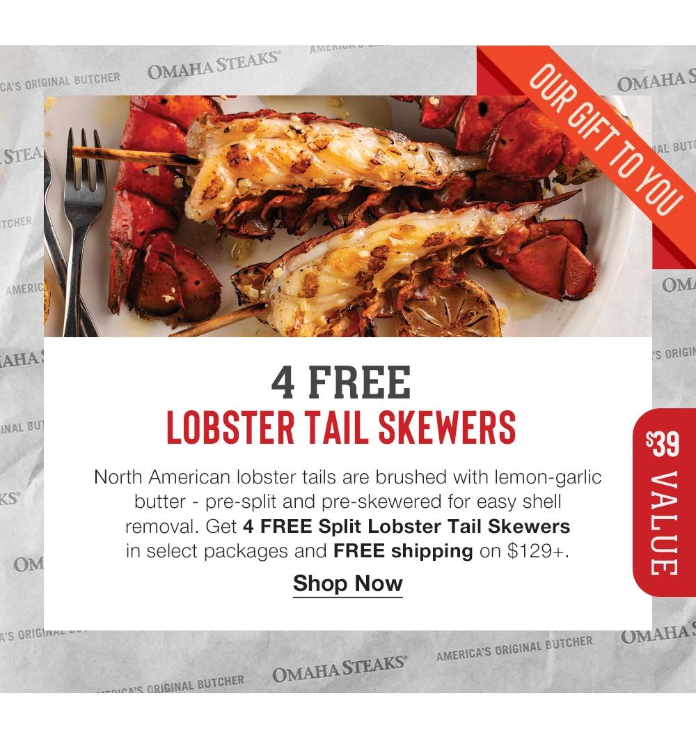 4 FREE LOBSTER TAIL SKEWERS | $39 VALUE | North American lobster tails are brushed with lemon-garlic butter - pre-split and pre-skewered for easy shell _removal. Get 4 FREE Split Lobster Tail Skewers _in select packages and FREE shipping on $129+. || Shop Now