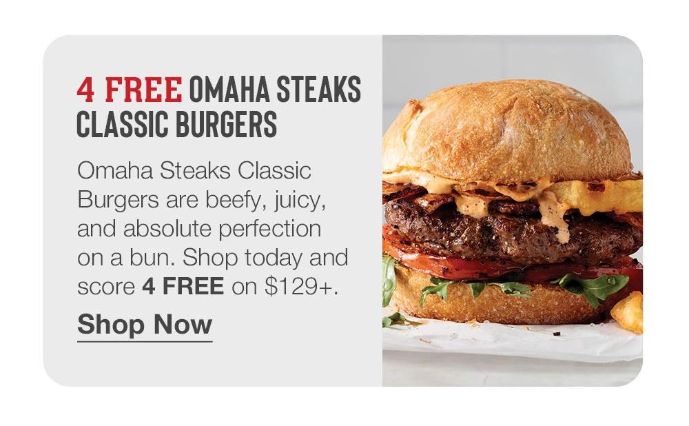4 FREE OMAHA STEAKS CLASSIC BURGERS Omaha Steaks Classic Burgers are beefy, juicy, and absolute perfection on a bun. Shop today and score 4 FREE on $129+. Shop Now 
