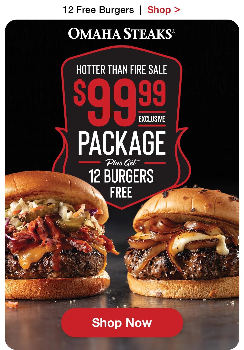12 Free Burgers | Shop >  OMAHA STEAKS® | HOTTER THAN FIRE SALE - $99.99 EXCLUSIVE PACKAGE Plus Get 12 BURGERS FREE || Shop Now
