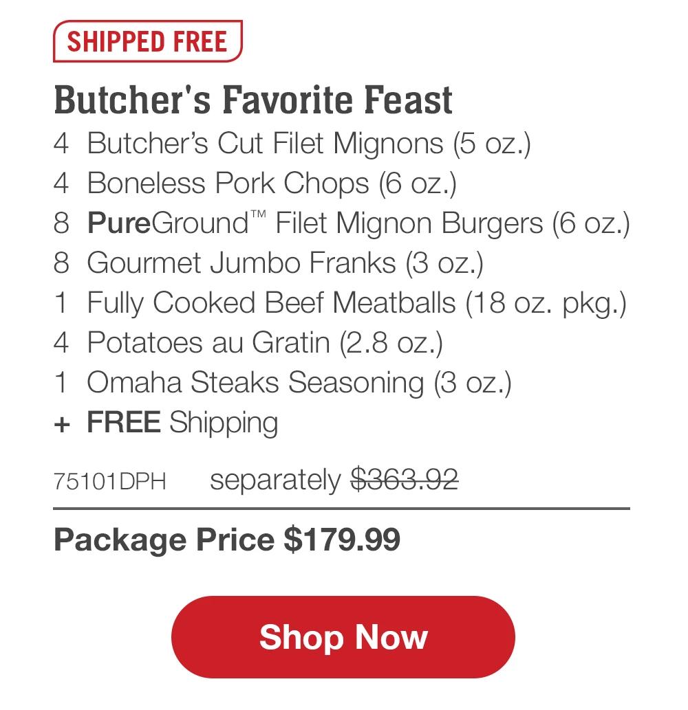 SHIPPED FREE | Butcher's Favorite Feast - 4 Butcher's Cut Filet Mignons (5 oz.) - 4 Boneless Pork Chops (6 oz.) - 8 PureGround'™ Filet Mignon Burgers (6 oz.) - 8 Gourmet Jumbo Franks (3 oz.) - 1 Fully Cooked Beef Meatballs (18 oz. pkg.) - 4 Potatoes au Gratin (2.8 oz.) - 1 Omaha Steaks Seasoning (3 oz.) + FREE Shipping - 75101DPH separately $363.91 | Package Price $179.99 || Shop Now