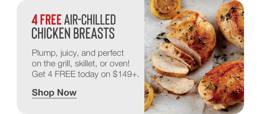 4 FREE AIR-CHILLED CHICKEN BREASTS - Plump, juicy, and perfect on the grill, skillet, or oven! Get 4 FREE today on $149+. || Shop Now