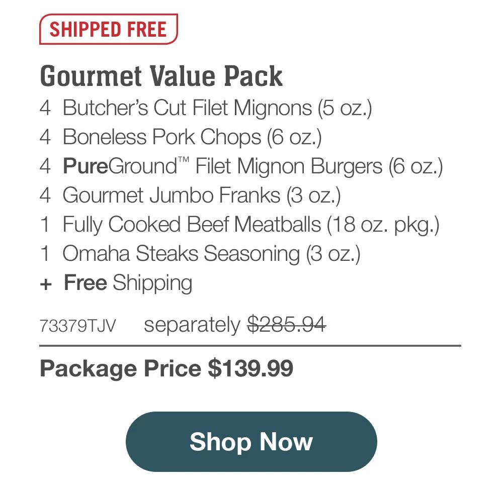 SHIPPED FREE | Gourmet Value Pack - 4 Butcher's Cut Filet Mignons (5 oz.) - 4 Boneless Pork Chops (6 oz.) - 4 PureGround™ Filet Mignon Burgers (6 oz.) - 4 Gourmet Jumbo Franks (3 oz.) - 1 Fully Cooked Beef Meatballs (18 oz. pkg.) - 1 Omaha Steaks Seasoning (3 oz.) + Free Shipping - 73379TJV separately $285.94 | Package Price $139.99 || Shop Now