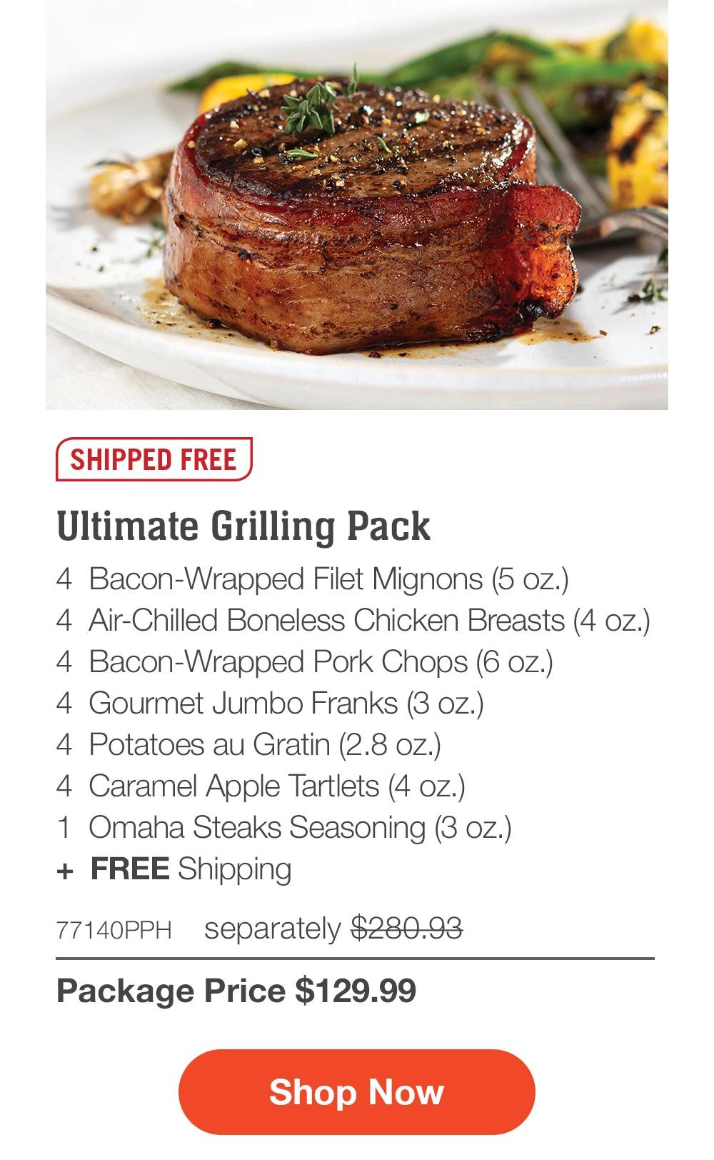 SHIPPED FREE | Ultimate Grilling Pack - 4  Bacon-Wrapped Filet Mignons (5 oz.) - 4  Air-Chilled Boneless Chicken Breasts (4 oz.) - 4  Bacon-Wrapped Pork Chops (6 oz.) - 4  Gourmet Jumbo Franks (3 oz.) - 4  Potatoes au Gratin (2.8 oz.) - 4  Caramel Apple Tartlets (4 oz.) - 1  Omaha Steaks Seasoning (3 oz.)  +  Free Shipping - 77140PPH separately $280.93 | Package Price $129.99 || Shop Now