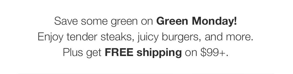 Save some green on Green Monday! _Enjoy tender steaks, juicy burgers, and more. Plus get FREE shipping on $99+.