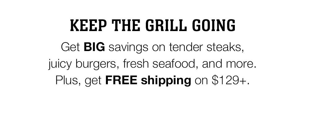 KEEP THE GRILL GOING | Get BIG savings on tender steaks, juicy burgers, fresh seafood, and more. Plus, get FREE shipping on $129+.
