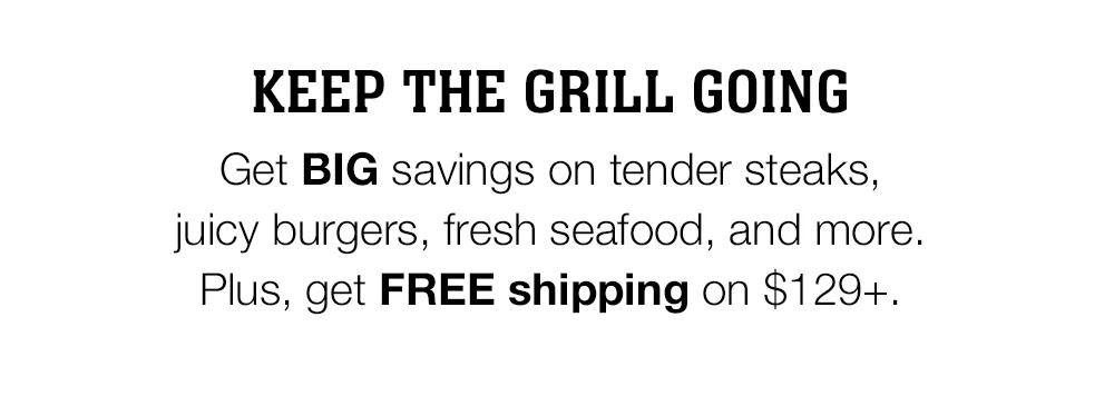 KEEP THE GRILL GOING | Get BIG savings on tender steaks, juicy burgers, fresh seafood, and more. Plus, get FREE shipping on $129+.