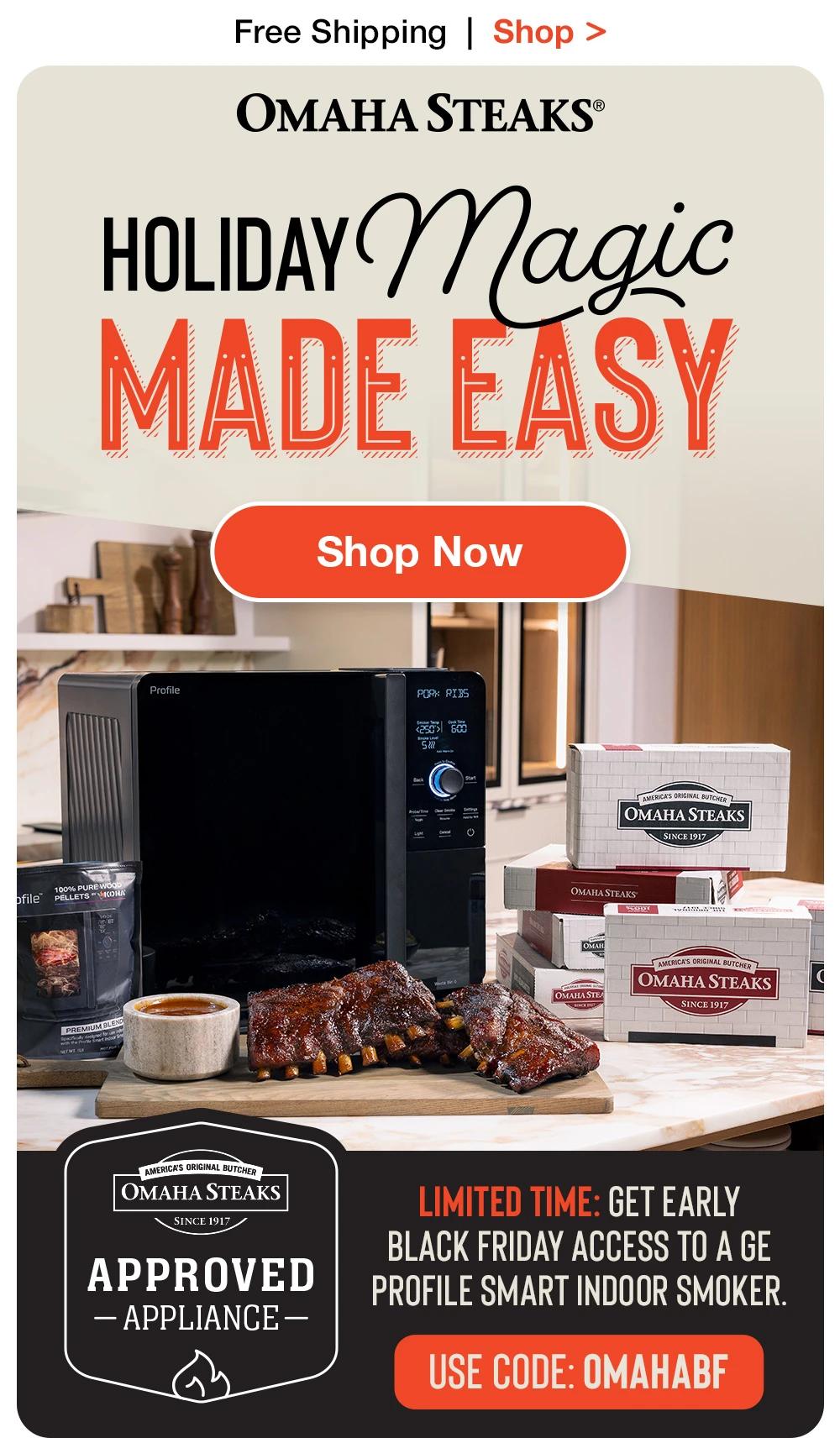 Free Shipping  |  Shop >  |  OMAHA STEAKS® | HOLIDAY MAGIC MADE EASY || SHOP NOW || Limited Time: Get Early Black Friday access  to a GE Profile Smart Indoor Smoker. USE code: OmahaBF