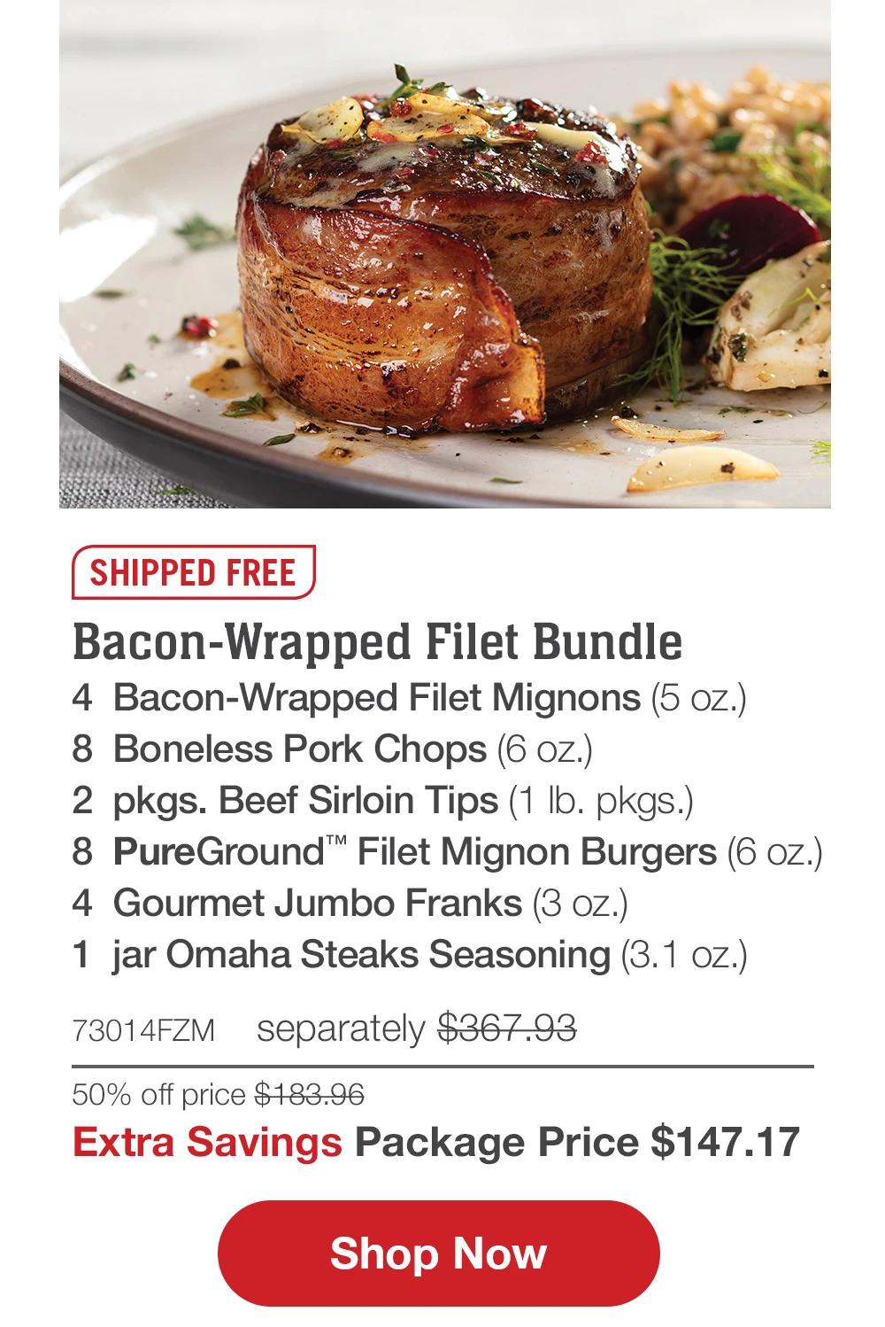 SHIPPED FREE | Bacon-Wrapped Filet Bundle - 4 Bacon-Wrapped Filet Mignons (5 oz.) - 8 Boneless Pork Chops (6 oz.) - 2 pkgs. Beef Sirloin Tips (1 lb. pkgs.) - 8 PureGround™ Filet Mignon Burgers (6 oz.) - 4 Gourmet Jumbo Franks (3 oz.) - 1 jar Omaha Steaks Seasoning (3.1 oz.) - 73014FZM separately $367.93 | 50% off price $183.96 | Extra Savings Package Price $147.17 || Shop Now