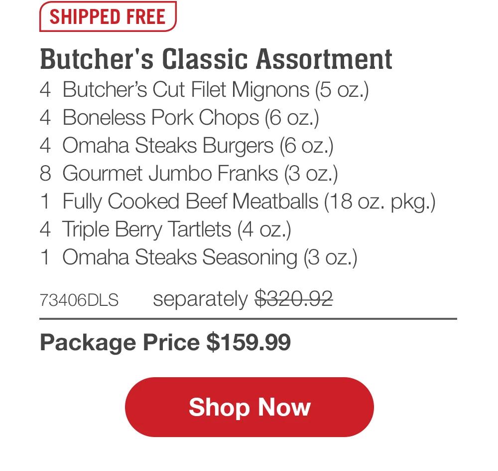 SHIPPED FREE | Butcher's Classic Assortment - 4 Butcher's Cut Filet Mignons (5 oz.) - 4 Boneless Pork Chops (6 oz.) - 4 Omaha Steaks Burgers (6 oz.) - 8 Gourmet Jumbo Franks (3 oz.) - 1 Fully Cooked Beef Meatballs (18 oz. pkg.) - 4 Triple Berry Tartlets (4 oz.) - 1 Omaha Steaks Seasoning (3 oz.) - 73406DLS separately $320.92 | Package Price $159.99 || Shop Now