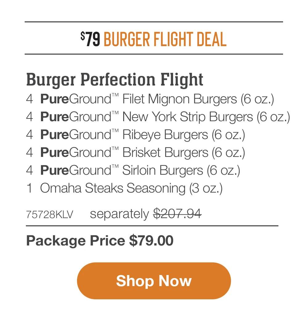 $79 BURGER FLIGHT DEAL | SHIPPED FREE | Burger Perfection Flight - 4 PureGround™ Filet Mignon Burgers (6 oz.) - 4 PureGround™ New York Strip Burgers (6 oz.) - 4 PureGround™ Ribeye Burgers (6 oz.) - 4 PureGround™ Brisket Burgers (6 oz.) - 4 PureGround™ Sirloin Burgers (6 oz.) - 1 Omaha Steaks Seasoning (3 oz.) + Free Shipping - 75728KLV separately $207.94 | Package Price $79.00 || Shop Now