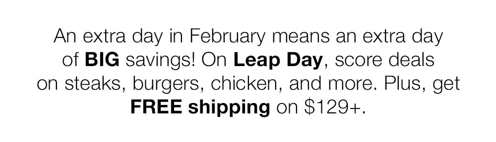 An extra day in February means an extra day of BIG savings! On Leap Day, score deals on steaks, burgers, chicken, and more. Plus, get FREE shipping on $129+.