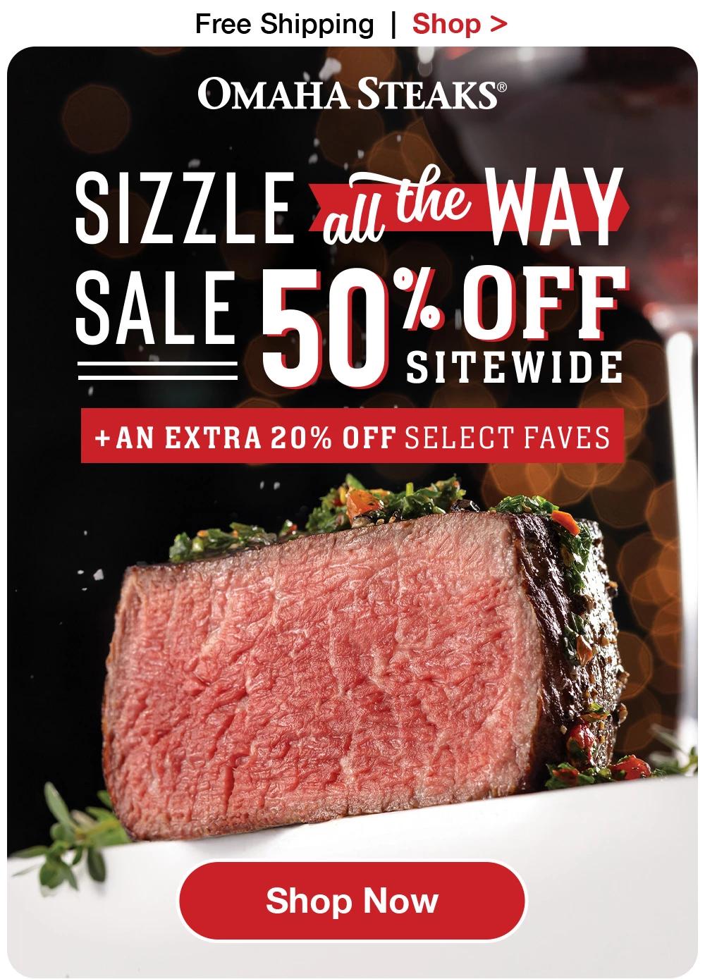 Free Shipping | Shop >  ОМАНА STEAKS® SIZZLE all the WAY SALE 50% OFF SITEWIDE + AN EXTRA 20% OFF SELECT FAVES || Shop Now