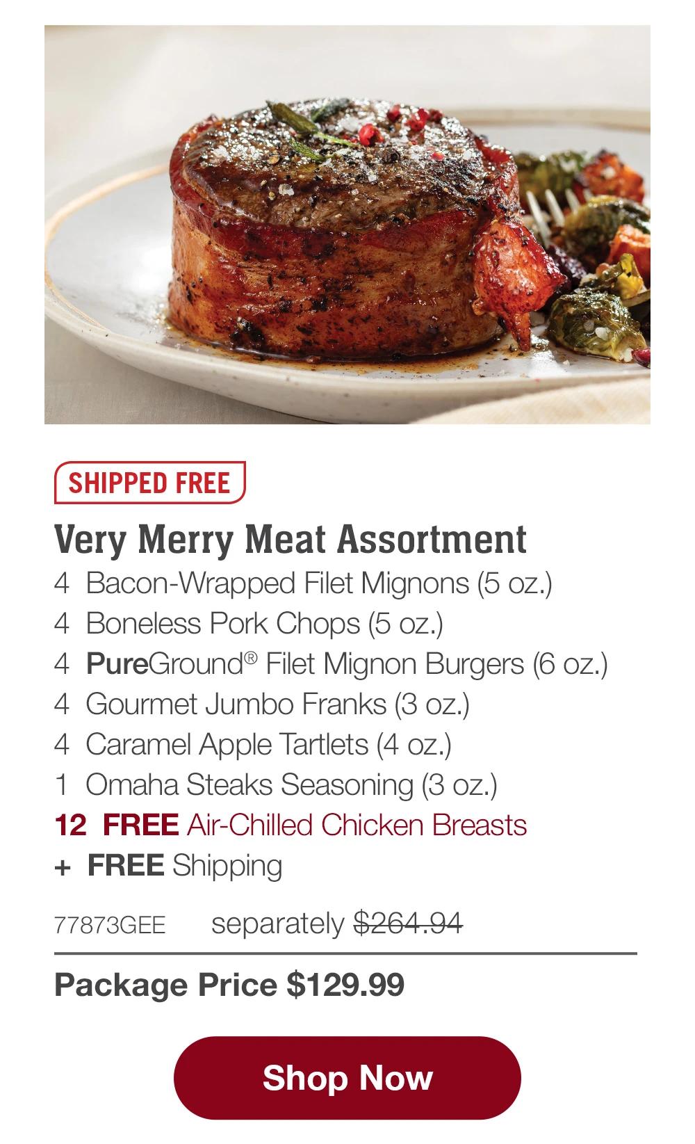 SHIPPED FREE | Very Merry Meat Assortment - 4 Bacon-Wrapped Filet Mignons (5 oz.) - 4 Boneless Pork Chops (5 oz.) - 4 PureGround® Filet Mignon Burgers (6 oz.) - 4 Gourmet Jumbo Franks (3 oz.) - 4 Caramel Apple Tartlets (4 oz.) - 1 Omaha Steaks Seasoning (3 oz.) - 12 FREE Air-Chilled Chicken Breasts + FREE Shipping - 77873GEE separately $264.94 | Package Price $129.99 || Shop Now