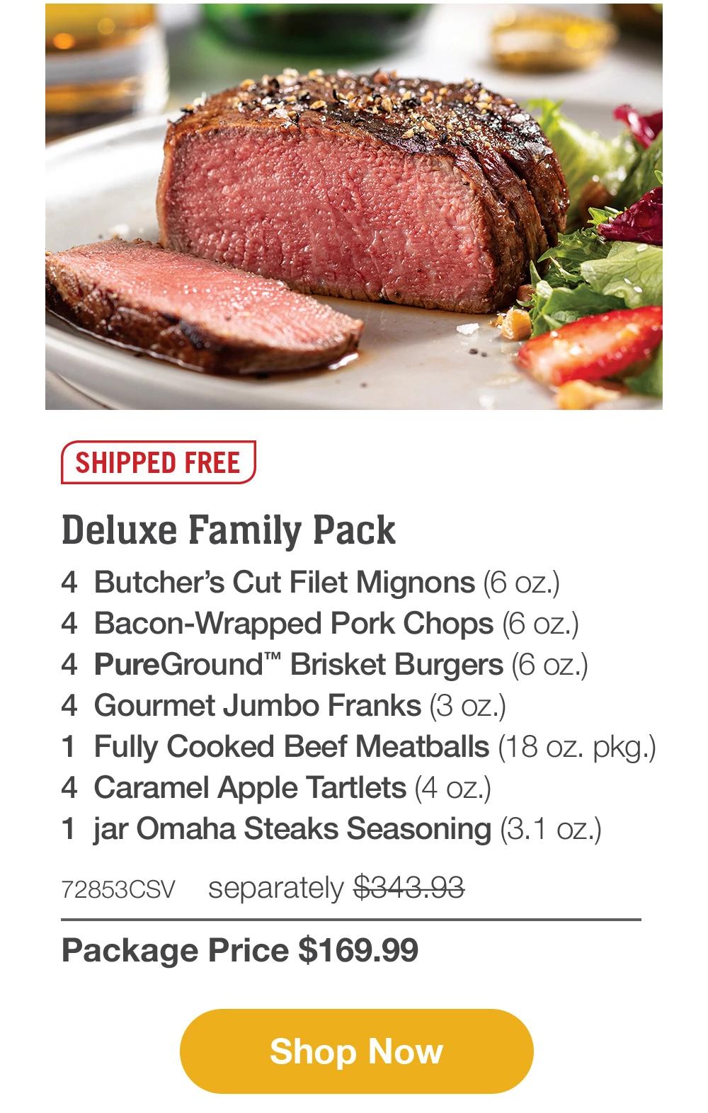 SHIPPED FREE | Deluxe Family Pack - 4 Butcher's Cut Filet Mignons (6 oz.) - 4 Bacon-Wrapped Pork Chops (6 OZ.) - 4 PureGround™ Brisket Burgers (6 OZ.) - 4 Gourmet Jumbo Franks (3 oz.) - 1 Fully Cooked Beef Meatballs (18 oz. pkg.) - 4 Caramel Apple Tartlets (4 oz.) - 1 jar Omaha Steaks Seasoning (3.1 oz.) - 72853CSV separately $343.93 | Package Price $169.99 || Shop Now