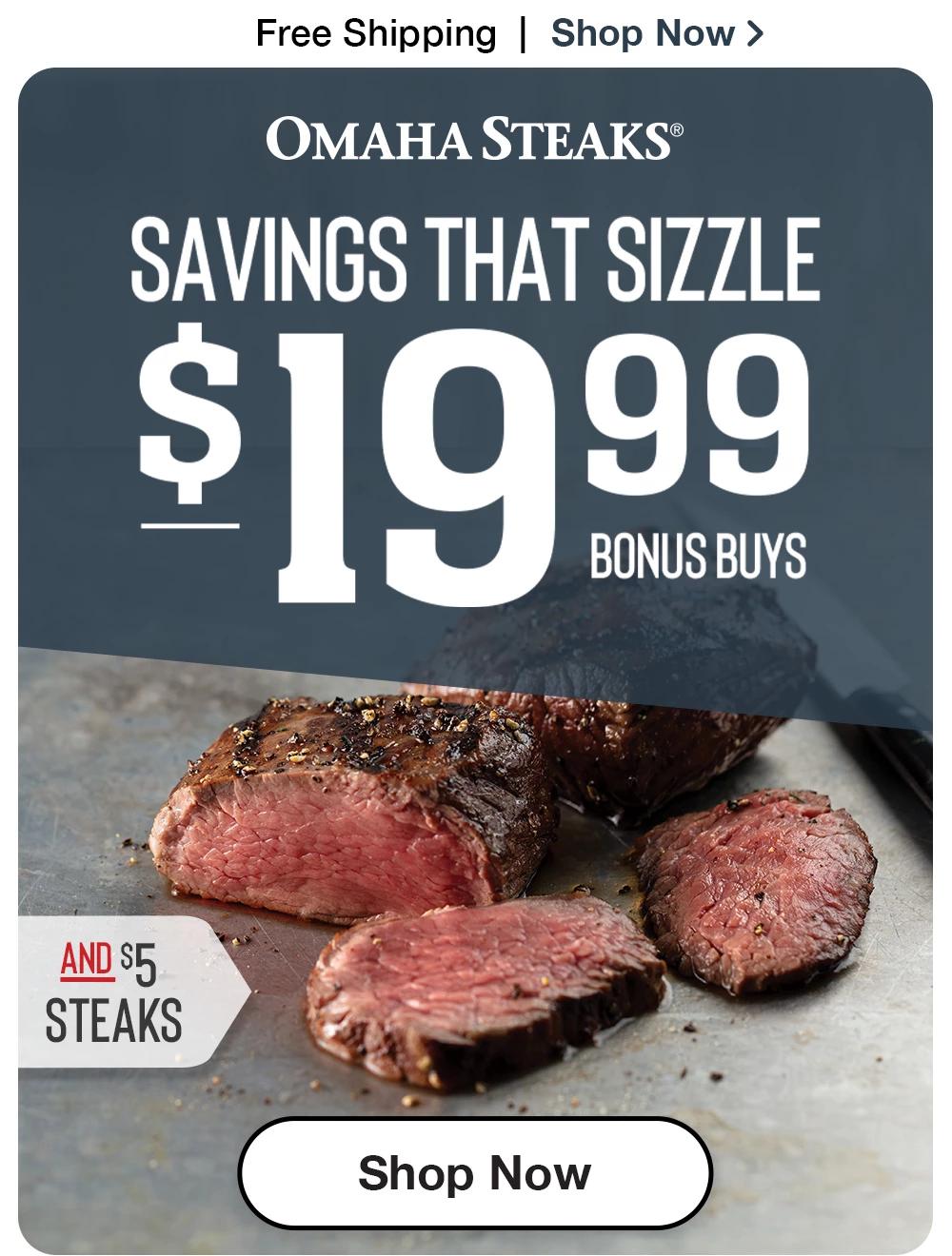 Free Shipping Shop Now > SAVINGS THAT SIZZLE $19.99 BONUS BUYS AND $5 STEAKS || Shop Now