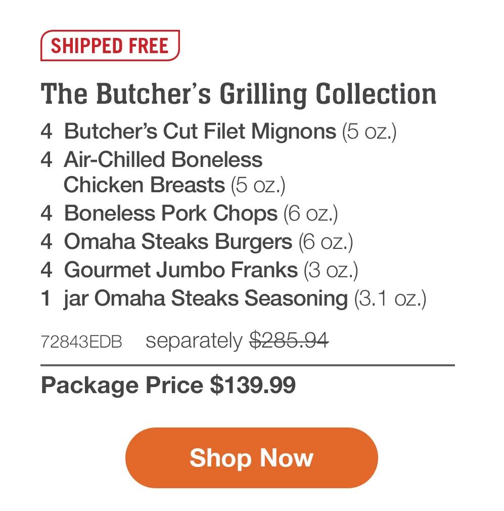 SHIPPED FREE | The Butcher's Grilling Collection - 4 Butcher's Cut Filet Mignons (5 oz.) - 4 Boneless Pork Chops (6 oz.) - 4 Air-Chilled Boneless Chicken Breasts (5 oz.) - 4 Omaha Steaks Burgers (6 oz.) - 4 Gourmet Jumbo Franks (3 oz.) - 1 jar Omaha Steaks Seasoning (3.1 oz.) - 72843EDB separately $285.94 | Package Price $139.99 || Shop Now