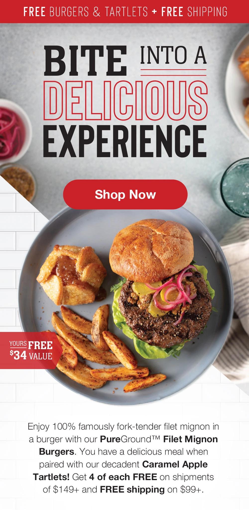 Free burgers & Tartlets + Free shipping | BITE INTO A DELICIOUS EXPEERIENCE || SHOP NOW || A $34 VALUE! Enjoy 100% famously fork-tender filet mignon in a burger with our PureGround™ Filet Mignon Burgers. You have a delicious meal when paired with our decadent Caramel Apple Tartlets! Get 4 of each FREE on shipments of $149+ and FREE shipping on $99+.