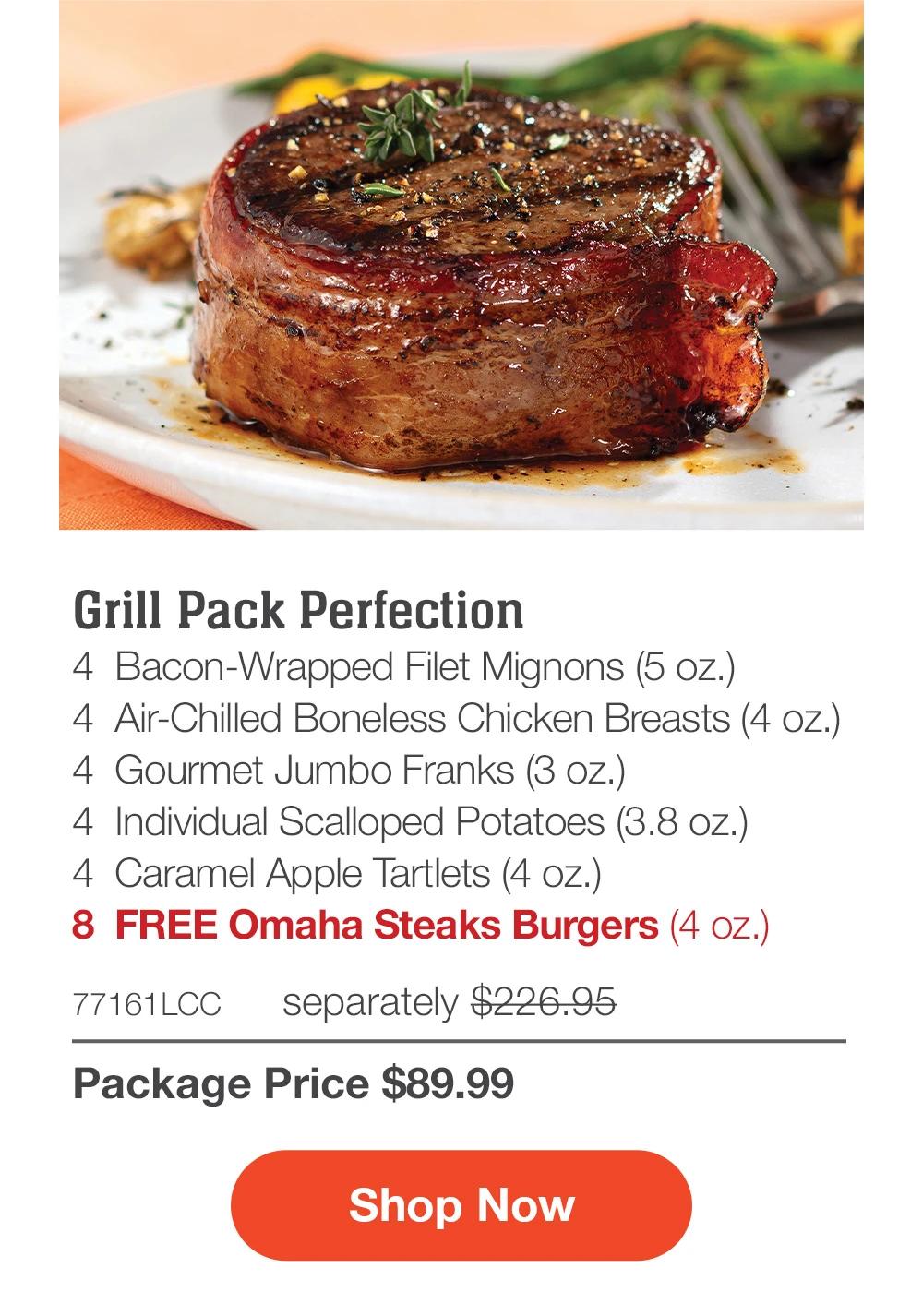 SHIPPED FREE | Perfect Grill Pack - 2 Bacon-Wrapped Filet Mignons (5 oz.) - 2 Butcher's Cut Top Sirloins (5 oz.) - 4 Air-Chilled Boneless Chicken Breasts (4 oz.) - 4 Gourmet Jumbo Franks (3 oz.) - 4 Individual Scalloped Potatoes (3.8 oz.) - 4 Caramel Apple Tartlets (4 oz.) + FREE Shipping - 8 FREE Omaha Steaks Burgers (4 oz.) - 77159LCC separately $201.95 | Package Price $89.99 || Shop Now