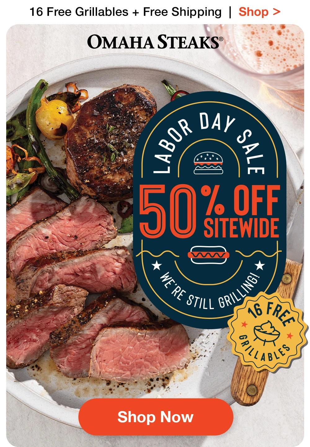 16 Free Grillables + Free Shipping  |  Shop >  OMAHA STEAKS® | LABOR DAY SALE 50% OFF SITEWIDE WE'RE STILL GRILLING 16 FREE GRILLABLES || SHOP NOW