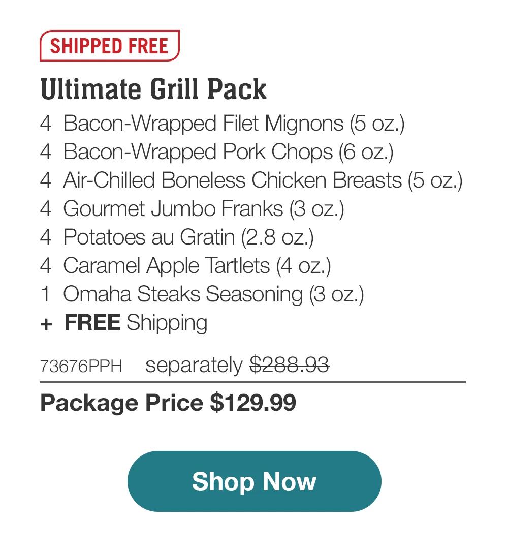 SHIPPED FREE | Ultimate Grill Pack - 4 Bacon-Wrapped Filet Mignons (5 oz.) - 4 Bacon-Wrapped Pork Chops (6 oz.) - 4 Air-Chilled Boneless Chicken Breasts (5 oz.) - 4 Gourmet Jumbo Franks (3 oz.) - 4 Potatoes au Gratin (2.8 oz.) - 4 Caramel Apple Tartlets (4 oz.) - 1 Omaha Steaks Seasoning (3 oz.) + FREE Shipping - 73676PPH separately $288.93 | Package Price $129.99 | Subscribe Today - Just $116.99 with your extra 10% off Plus, subscribers also get: Locked-in price for LIFE | Free Omaha Steaks Burgers for LIFE | Free shipping for LIFE | Bonus gift on every 3rd shipment for LIFE || Shop Now || Subscribe at checkout