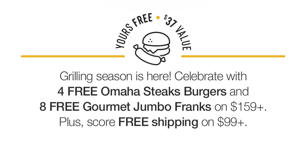 YOURS FREE. $37 VALUE - Grilling season is here! Celebrate with 4 FREE Omaha Steaks Burgers and 8 FREE Gourmet Jumbo Franks on $159+. Plus, score FREE shipping on $99+.