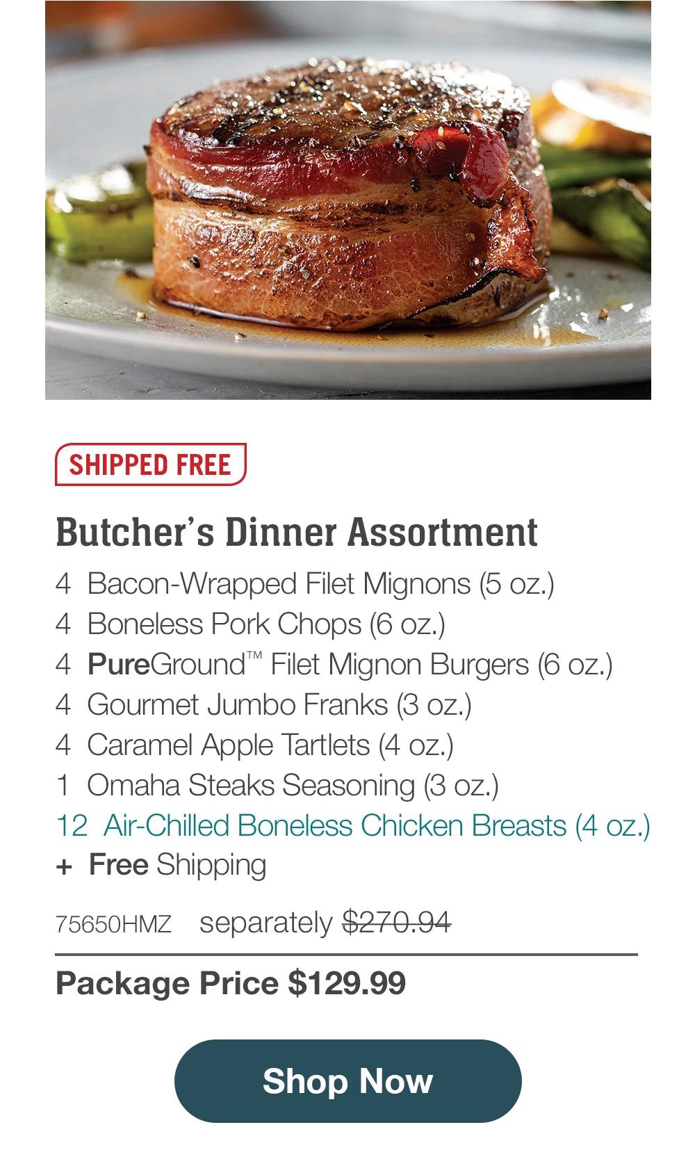 Freezer Filler Assortment - 4 Bacon-Wrapped Filet Mignons (5 oz.) - 4 Boneless Pork Chops (6 oz.) - 4 PureGround™M Filet Mignon Burgers (6 oz.) - 4 Gourmet Jumbo Franks (3 oz.) - 4 Caramel Apple Tartlets (4 oz.) - 1 Omaha Steaks Seasoning (3 oz.) - 12 Ajr-Chilled Boneless Chicken Breasts (5 oz.) - 71975HMZ separately $260.94 | Package Price $129.99 || Shop Now