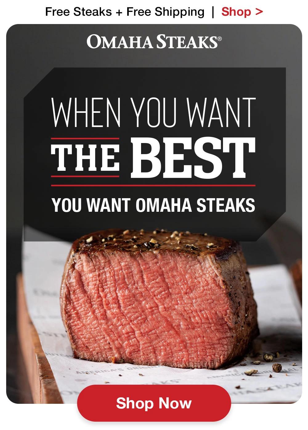 Free Steaks + Free Shipping  |  Shop >  OMAHA STEAKS® | WHEN YOU WANT THE BEST YOU WANT OMAHA STEAKS || SHOP NOW